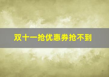 双十一抢优惠券抢不到