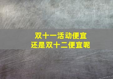 双十一活动便宜还是双十二便宜呢