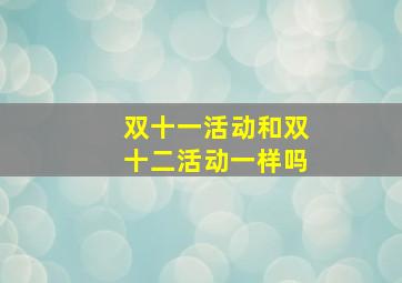 双十一活动和双十二活动一样吗