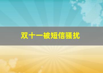 双十一被短信骚扰