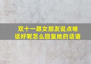 双十一跟女朋友说点啥话好呢怎么回复她的话语