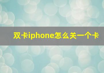 双卡iphone怎么关一个卡