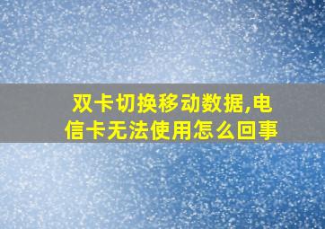 双卡切换移动数据,电信卡无法使用怎么回事