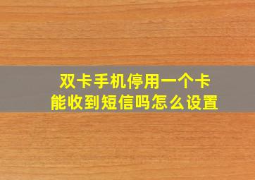 双卡手机停用一个卡能收到短信吗怎么设置