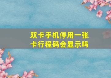 双卡手机停用一张卡行程码会显示吗