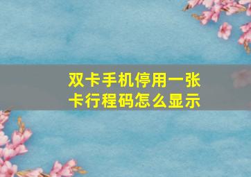 双卡手机停用一张卡行程码怎么显示