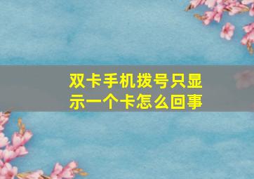 双卡手机拨号只显示一个卡怎么回事