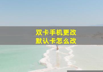 双卡手机更改默认卡怎么改