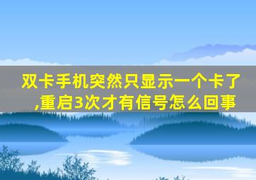 双卡手机突然只显示一个卡了,重启3次才有信号怎么回事