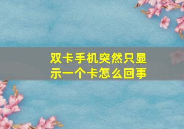 双卡手机突然只显示一个卡怎么回事