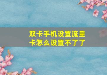 双卡手机设置流量卡怎么设置不了了