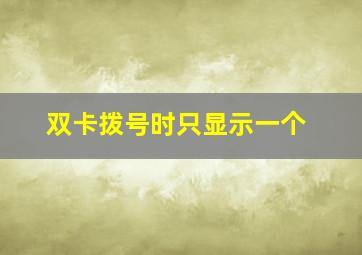 双卡拨号时只显示一个