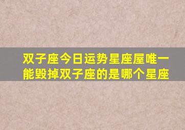 双子座今日运势星座屋唯一能毁掉双子座的是哪个星座