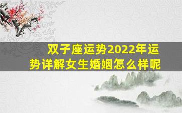 双子座运势2022年运势详解女生婚姻怎么样呢