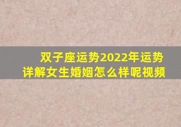 双子座运势2022年运势详解女生婚姻怎么样呢视频