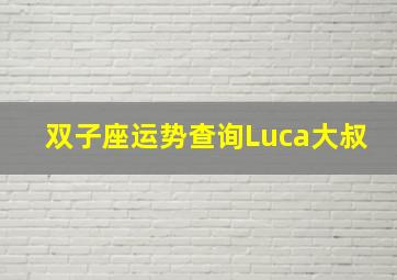 双子座运势查询Luca大叔