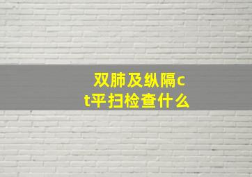 双肺及纵隔ct平扫检查什么