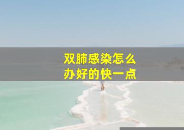 双肺感染怎么办好的快一点