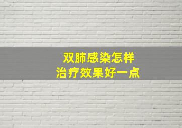 双肺感染怎样治疗效果好一点