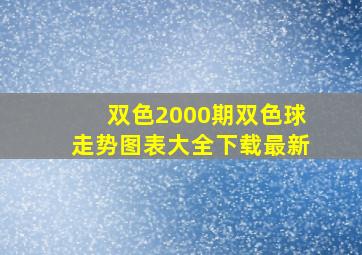 双色2000期双色球走势图表大全下载最新