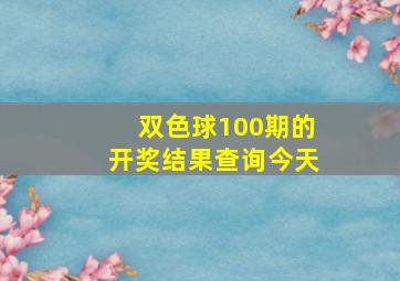 双色球100期的开奖结果查询今天