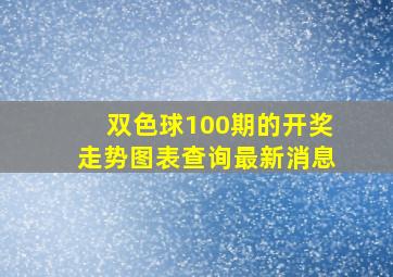 双色球100期的开奖走势图表查询最新消息