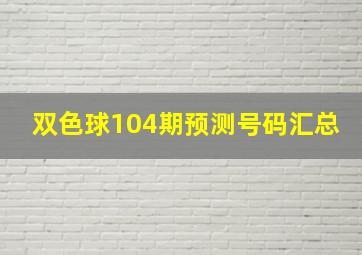 双色球104期预测号码汇总