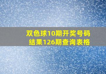 双色球10期开奖号码结果126期查询表格