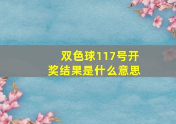 双色球117号开奖结果是什么意思