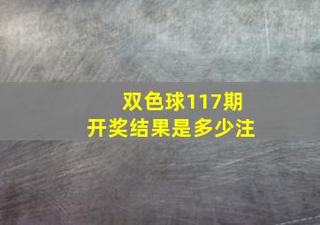 双色球117期开奖结果是多少注