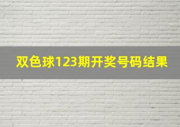 双色球123期开奖号码结果