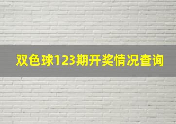 双色球123期开奖情况查询