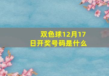 双色球12月17日开奖号码是什么