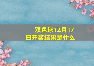 双色球12月17日开奖结果是什么