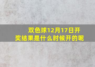 双色球12月17日开奖结果是什么时候开的呢