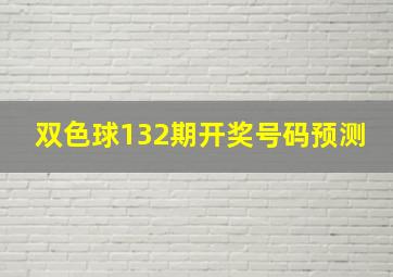 双色球132期开奖号码预测