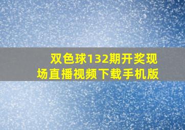 双色球132期开奖现场直播视频下载手机版