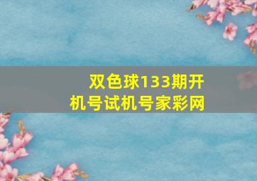 双色球133期开机号试机号家彩网