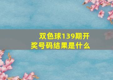 双色球139期开奖号码结果是什么