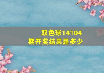 双色球14104期开奖结果是多少