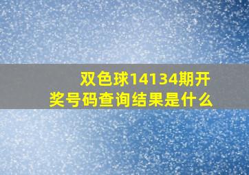 双色球14134期开奖号码查询结果是什么