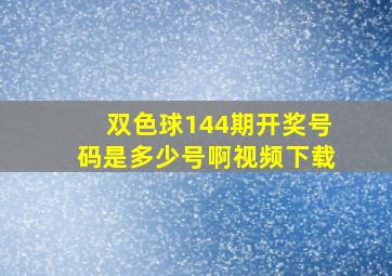 双色球144期开奖号码是多少号啊视频下载