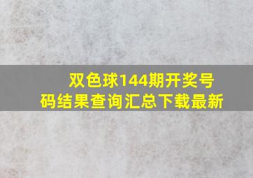 双色球144期开奖号码结果查询汇总下载最新