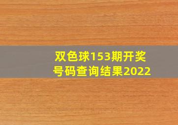 双色球153期开奖号码查询结果2022