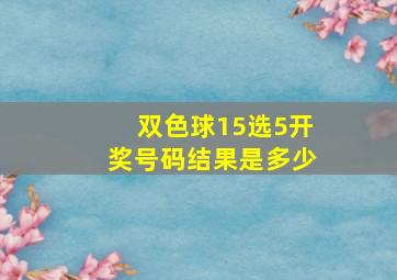 双色球15选5开奖号码结果是多少