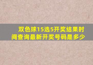 双色球15选5开奖结果时间查询最新开奖号码是多少