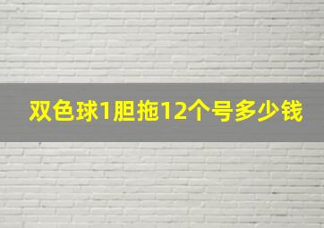 双色球1胆拖12个号多少钱