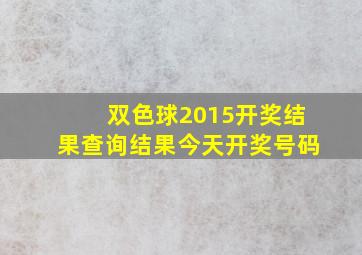 双色球2015开奖结果查询结果今天开奖号码