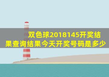 双色球2018145开奖结果查询结果今天开奖号码是多少