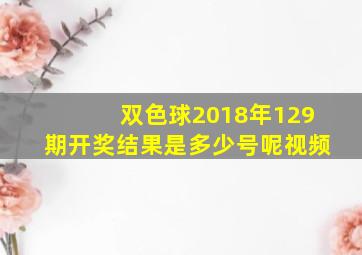 双色球2018年129期开奖结果是多少号呢视频